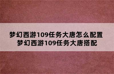 梦幻西游109任务大唐怎么配置 梦幻西游109任务大唐搭配